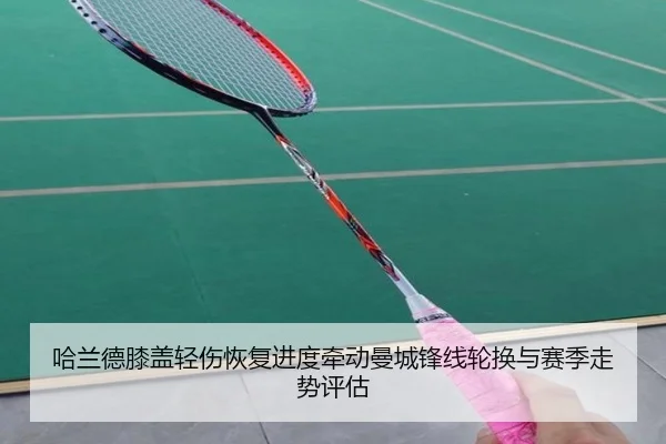 哈兰德膝盖轻伤恢复进度牵动曼城锋线轮换与赛季走势评估