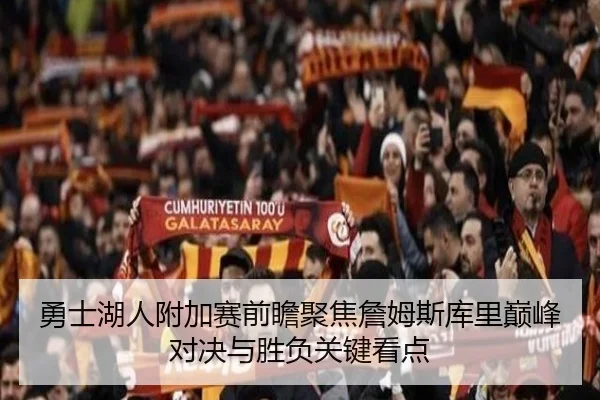勇士湖人附加赛前瞻聚焦詹姆斯库里巅峰对决与胜负关键看点