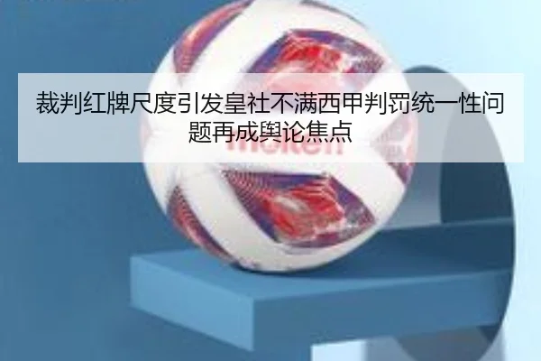 裁判红牌尺度引发皇社不满西甲判罚统一性问题再成舆论焦点