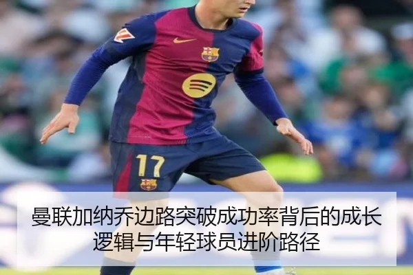 曼联加纳乔边路突破成功率背后的成长逻辑与年轻球员进阶路径