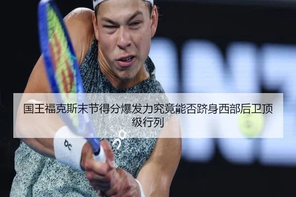 国王福克斯末节得分爆发力究竟能否跻身西部后卫顶级行列