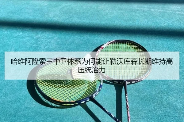 哈维阿隆索三中卫体系为何能让勒沃库森长期维持高压统治力