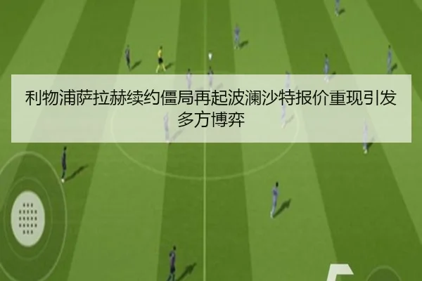 利物浦萨拉赫续约僵局再起波澜沙特报价重现引发多方博弈