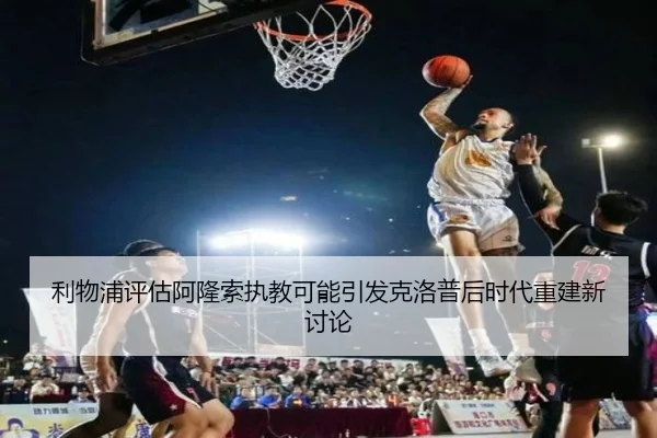 利物浦评估阿隆索执教可能引发克洛普后时代重建新讨论