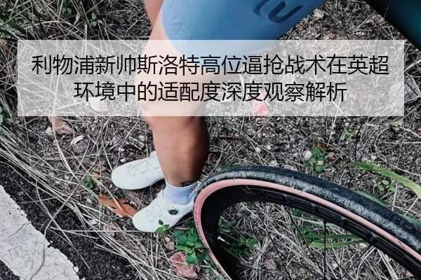 利物浦新帅斯洛特高位逼抢战术在英超环境中的适配度深度观察解析