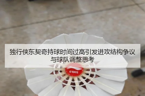 独行侠东契奇持球时间过高引发进攻结构争议与球队调整思考