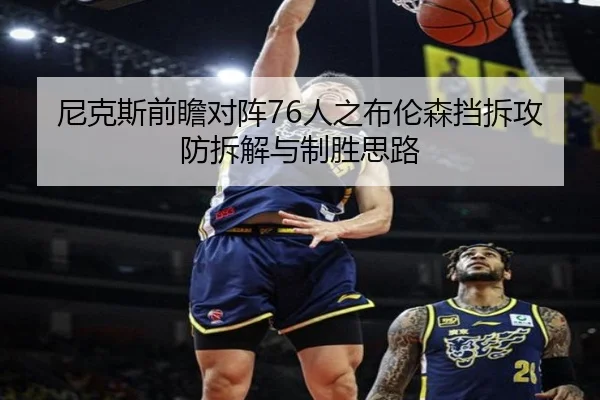 尼克斯前瞻对阵76人之布伦森挡拆攻防拆解与制胜思路